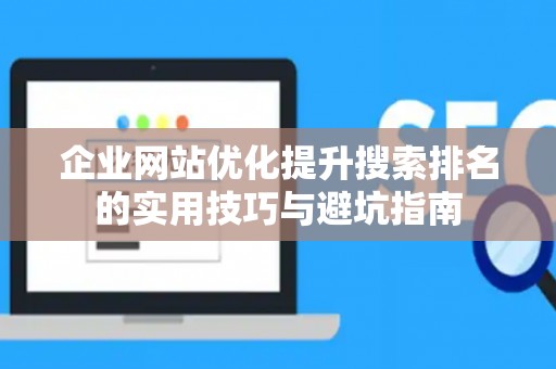 企业网站优化提升搜索排名的实用技巧与避坑指南