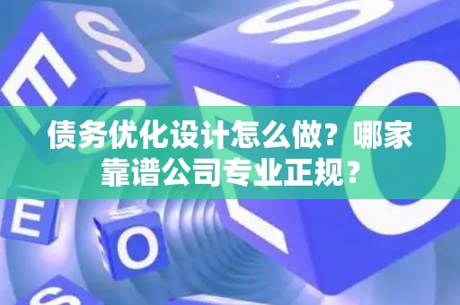 债务优化设计怎么做？哪家靠谱公司专业正规？