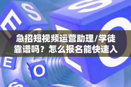 急招短视频运营助理/学徒靠谱吗？怎么报名能快速入职？