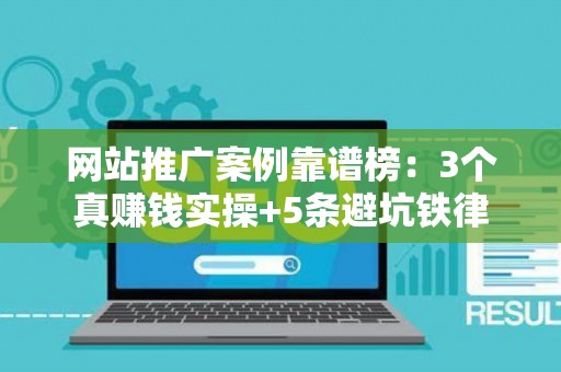 网站推广案例靠谱榜：3个真赚钱实操+5条避坑铁律