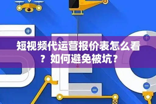 短视频代运营报价表怎么看？如何避免被坑？